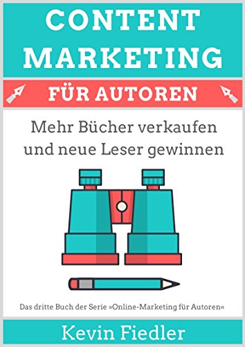 Content-Marketing für Autoren (Online-Marketing für Autoren 3): Mehr Bücher verkaufen und neue Leser gewinnen